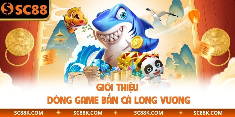 Giới thiệu dòng game bắn cá Long Vương 